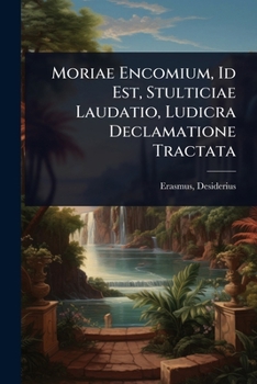 Moriae Encomium, Id Est, Stulticiae Laudatio, Ludicra Declamatione Tractata (Latin Edition)