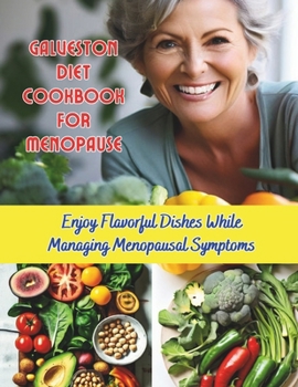 Galveston Diet Cookbook for Menopause : Enjoy Flavorful Dishes While Managing Menopausal Symptoms