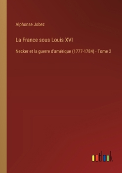 La France sous Louis XVI: Necker et la guerre d'amérique (1777-1784) - Tome 2
