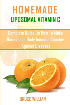 Paperback Homemade Liposomal Vitamin C: Complete Guide on How to Make Homemade Immune Booster Against Diseases Book