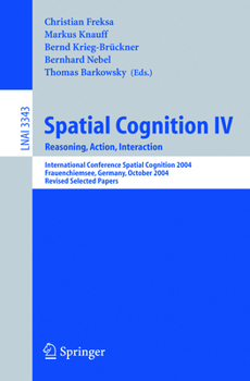 Spatial Cognition IV, Reasoning, Action, Interaction: International Spatial Cognition 2004, Frauenchiemsee, Germany, October 11-13, 2004, Revised Selected ... / Lecture Notes in Artificial Intelligenc