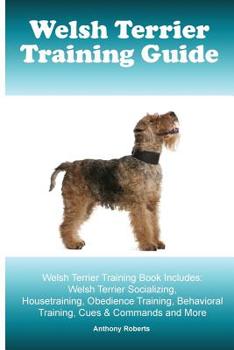 Paperback Welsh Terrier Training Guide Welsh Terrier Training Book Includes: Welsh Terrier Socializing, Housetraining, Obedience Training, Behavioral Training, Book