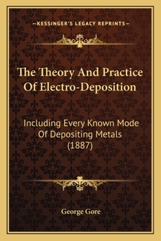 Paperback The Theory And Practice Of Electro-Deposition: Including Every Known Mode Of Depositing Metals (1887) Book