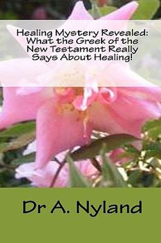 Paperback Healing Mystery Revealed: What the Greek of the New Testament Really Says about Healing! Book