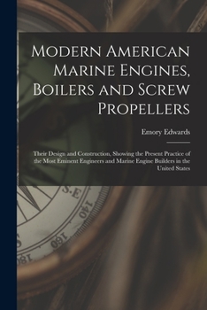 Paperback Modern American Marine Engines, Boilers and Screw Propellers: Their Design and Construction, Showing the Present Practice of the Most Eminent Engineer Book