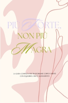Paperback Piú forte, non piú magra: La guida completa per trasformare corpo e mente con equilibrio, cibo e allenamento [Italian] Book