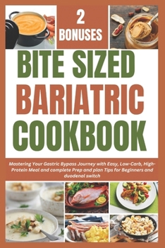 Bite Sized Bariatric Cookbook: Mastering Your Gastric Bypass Journey with Easy, Low-Carb, High-Protein Meal and complete Prep and plan Tips for Begin
