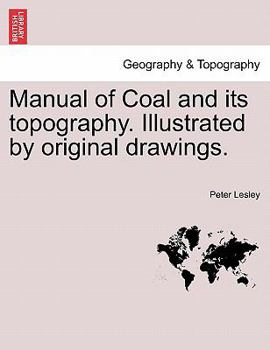 Paperback Manual of Coal and Its Topography. Illustrated by Original Drawings. Book