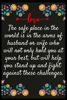 The safe place in the world is in the arms of husband or wife who will not only hold you at your best, but will help you stand up and fight against ... The perfect wife. I love My wife Forever