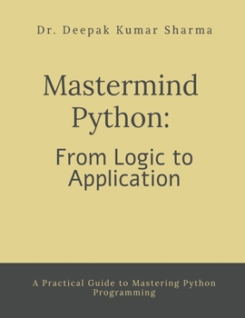 Mastermind Python: From Logic to Application: A Practical Guide to Mastering Python Programming