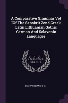 Paperback A Comparative Grammar Vol IOf The Sanskrit Zend Greek Latin Lithuanian Gothic German And Sclavonic Languages Book