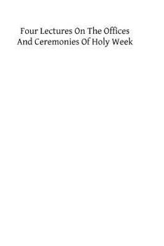 Paperback Four Lectures on the Offices and Ceremonies of Holy Week: As Performed in the Papal Chapels Book