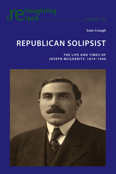 Republican Solipsist: The Life and Times of Joseph McGarrity, 1874–1940 (Reimagining Ireland, 144)