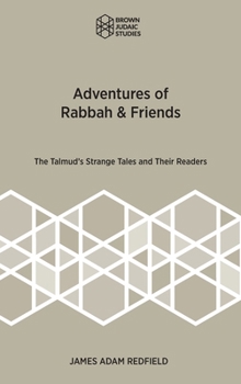 Adventures of Rabah and Friends : The Talmud's Strange Tales and Their Readers