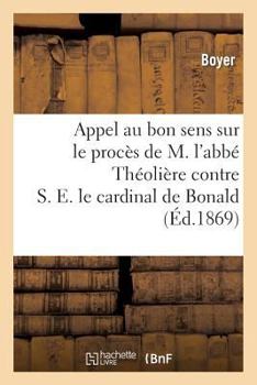 Paperback Appel Au Bon Sens Sur Le Procès de M. l'Abbé Théolière Contre S. E. Le Cardinal de Bonald: , Archevêque de Lyon... [French] Book