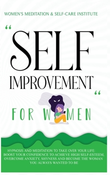 Self Improvement for Women: Hypnosis and Meditation to Take Over Your Life: Boost Your Confidence to Achieve High Self-Esteem, Overcome Anxiety, Shyness and Become the Woman You Always Wanted to Be