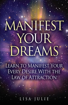 Paperback Manifest Your Dreams: Learn to Manifest Your Every Desire With The Law of Attraction Book