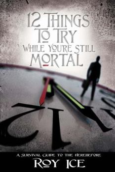 Hardcover 12 Things to Try While You're Still Mortal: A Survival Guide to the Herebefore Book