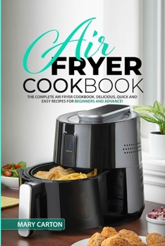 Air Fryer Cookbook: The Complete Air Fryer Cookbook. Delicious, Quick, and Easy Recipes for Beginners and Advanced Cooks!