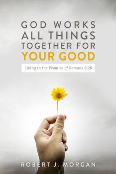 God Works All Things Together for Your Good : Living in the Promise of Romans 8:28