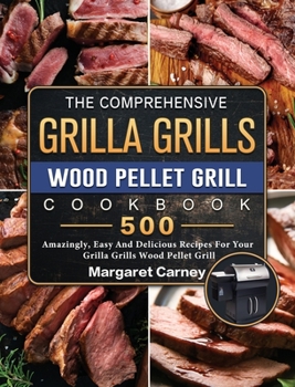 Hardcover The Comprehensive Grilla Grills Wood Pellet Grill Cookbook: 500 Amazingly, Easy And Delicious Recipes For Your Grilla Grills Wood Pellet Grill Book