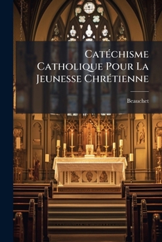 Paperback Catéchisme Catholique Pour La Jeunesse Chrétienne: Divisé En Quatre Parties... [French] Book