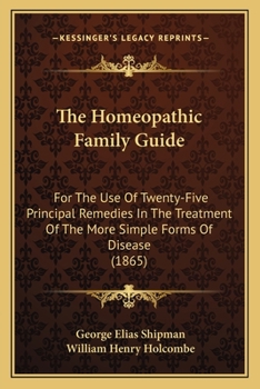 Paperback The Homeopathic Family Guide: For The Use Of Twenty-Five Principal Remedies In The Treatment Of The More Simple Forms Of Disease (1865) Book