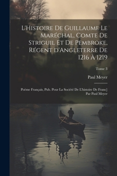 Paperback L'Histoire de Guillaume le Maréchal, comte de Striguil et de Pembroke, régent d'Angleterre de 1216 à 1219; poème français, pub. pour la Société de l'h [French] Book