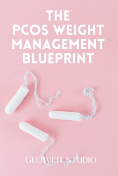 The PCOS Weight Management Blueprint: A Practical, Science-Aware System for Sustainable Weight Management with PCOS Through Nutrition, Strength Training, Sleep, Stress Management and Daily Habits