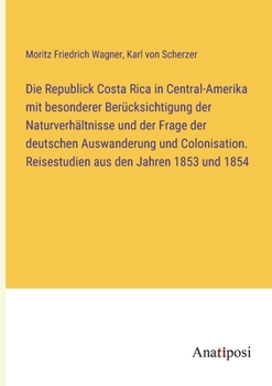 Paperback Die Republick Costa Rica in Central-Amerika mit besonderer Berücksichtigung der Naturverhältnisse und der Frage der deutschen Auswanderung und Colonis [German] Book