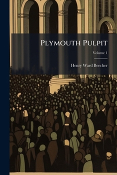 Plymouth Pulpit: Sermons Preached in Plymouth Church, Brooklyn, Volume 1