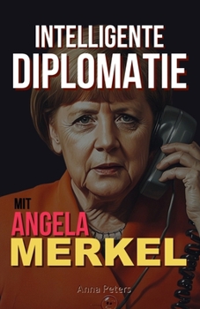 Intelligente Diplomatie: Mit Angela Merkel (German Edition)