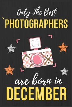 Paperback Only The Best Photographers Are Born In December: Photographer Birthday Gift Photography Gift Ideas Perfect Lined Notebook Journal Diary Funny Gift Ch Book