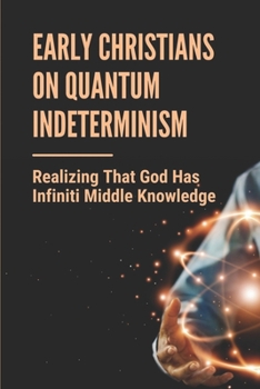 Paperback Early Christians On Quantum Indeterminism: Realizing That God Has Infiniti Middle Knowledge: Examines The Philosophy Book
