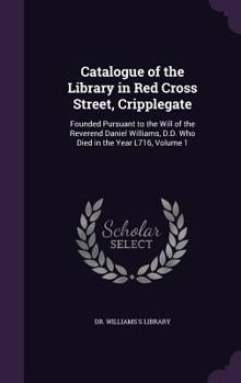 Hardcover Catalogue of the Library in Red Cross Street, Cripplegate: Founded Pursuant to the Will of the Reverend Daniel Williams, D.D. Who Died in the Year L71 Book