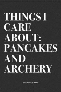 Paperback Things I Care About: Pancakes And Archery: A 6x9 Inch Notebook Diary Journal With A Bold Text Font Slogan On A Matte Cover and 120 Blank Li Book