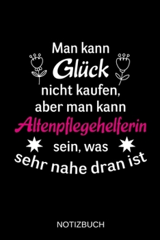 Man kann Glück nicht kaufen, aber man kann Altenpflegehelferin sein, was sehr nahe dran ist: A5 Notizbuch | Liniert 120 Seiten | Geschenk/Geschenkidee ... | Muttertag | Namenstag (German Edition)