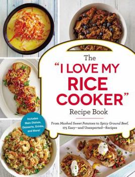 Paperback The I Love My Rice Cooker Recipe Book: From Mashed Sweet Potatoes to Spicy Ground Beef, 175 Easy--And Unexpected--Recipes Book
