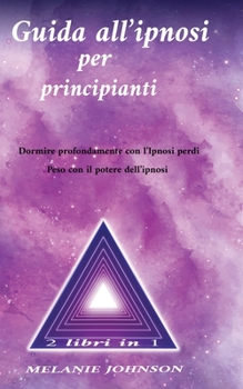 Paperback Guida all'ipnosi per principianti 2 libri in 1: Dormire profondamente con l'Ipnosi perdi Peso con il potwere dell'ipnosi [Italian] Book