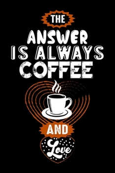 The Answer Is Always Coffee And Love: Best notebook journal for multiple purpose like writing notes, plans and ideas. Best journal for women, men, girls and boys for daily usage