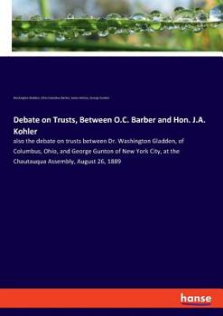 Paperback Debate on Trusts, Between O.C. Barber and Hon. J.A. Kohler: also the debate on trusts between Dr. Washington Gladden, of Columbus, Ohio, and George Gu Book