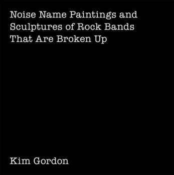 Paperback Kim Gordon: Noise Name Paintings and Sculptures of Rock Bands That Are Broken Up Book