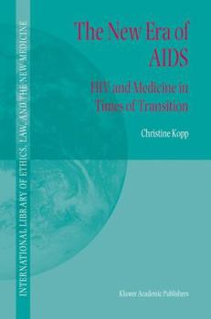 The New Era of AIDS: HIV and Medicine in Times of Transition - Book #15 of the International Library of Ethics, Law, and the New Medicine