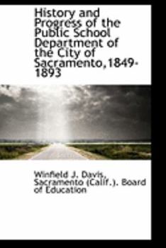 History and Progress of the Public School Department of the City of Sacramento: 1849 1893; Also Annual Report of the Board of Education 1894 (Classic Reprint)
