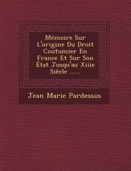 Paperback Memoire Sur L'Origine Du Droit Coutumier En France Et Sur Son Etat Jusqu'au Xiiie Siecle ...... [French] Book