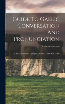 Hardcover Guide To Gaelic Conversation And Pronunciation: With Vocabularies, Dialogues, Phrases, And Letter Forms Book