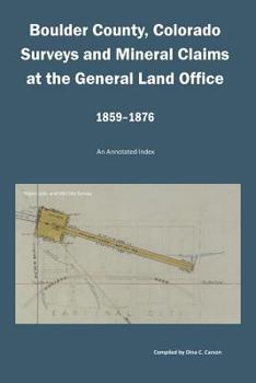 Paperback Boulder County, Colorado Surveys and Mineral Claims at the General Land Office, 1859-1876: An Annotated Index Book