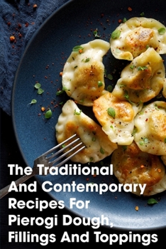 Paperback The Traditional And Contemporary Recipes For Pierogi Dough, Fillings And Toppings: Pierogi Recipe Book