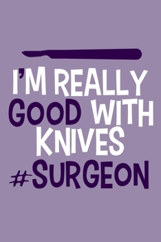 I'm Really Good With Knives #Surgeon: Blank Lined Notebook Journal: Doctor Medical Physicians General Practitioner Medical Student Gift 6x9 | 110 Pages | Plain White Paper | Soft Cover Book
