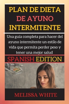 Paperback Plan de Dieta de Ayuno Intermitente: Gu?a Para Principiantes Sobre El Ayuno Intermitente Para Obtener Los Beneficios de la P?rdida de Peso Y La Mejora [Spanish] Book